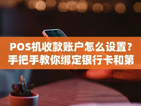 重庆POS机收款账户怎么设置？手把手教你绑定银行卡和第三方支付