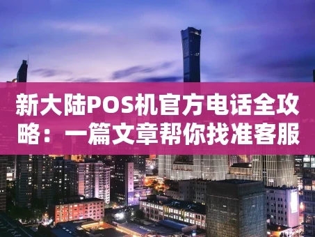 重庆新大陆POS机官方电话全攻略：一篇文章帮你找准客服，高效解决问题