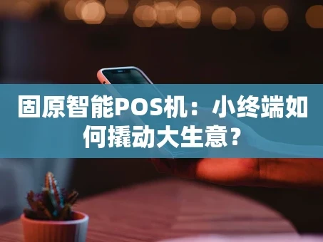 重庆固原智能POS机：小终端如何撬动大生意？