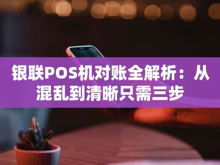 重庆银联POS机对账全解析：从混乱到清晰只需三步
