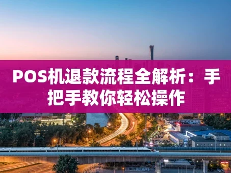 重庆POS机退款流程全解析：手把手教你轻松操作