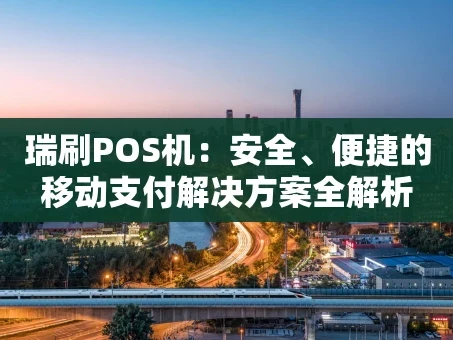 重庆瑞刷POS机：安全、便捷的移动支付解决方案全解析