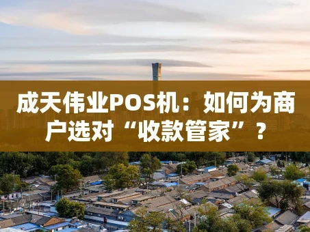重庆成天伟业POS机：如何为商户选对“收款管家”？