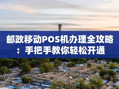 重庆邮政移动POS机办理全攻略：手把手教你轻松开通