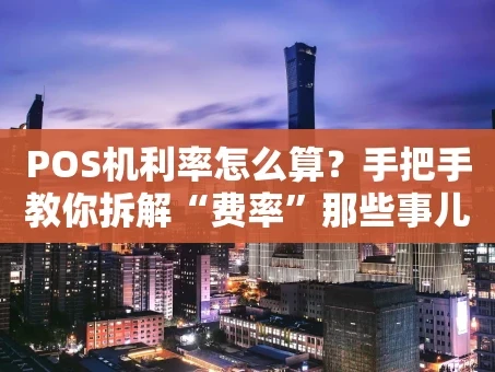 重庆POS机利率怎么算？手把手教你拆解“费率”那些事儿