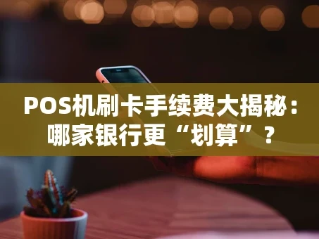 重庆POS机刷卡手续费大揭秘：哪家银行更“划算”？