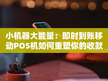 重庆小机器大能量：即时到账移动POS机如何重塑你的收款体验