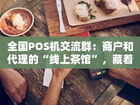 重庆全国POS机交流群：商户和代理的“线上茶馆”，藏着哪些门道？