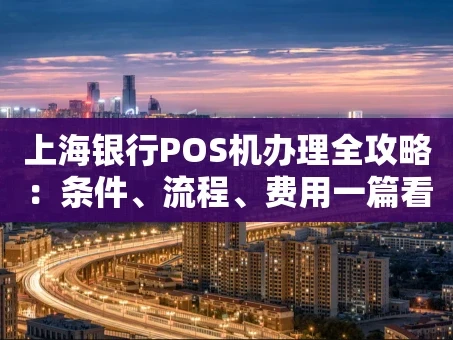 重庆上海银行POS机办理全攻略：条件、流程、费用一篇看懂