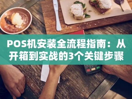 重庆POS机安装全流程指南：从开箱到实战的3个关键步骤