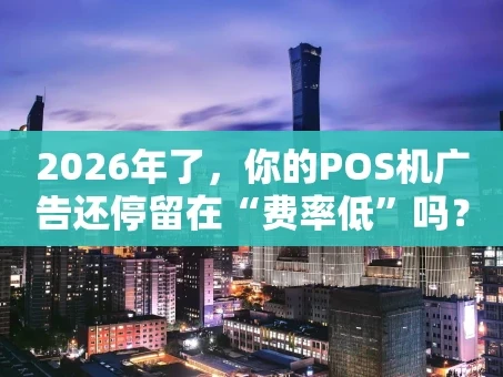 重庆2026年了，你的POS机广告还停留在“费率低”吗？