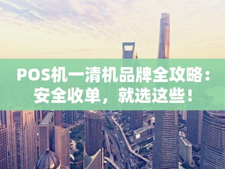 重庆POS机一清机品牌全攻略：安全收单，就选这些！