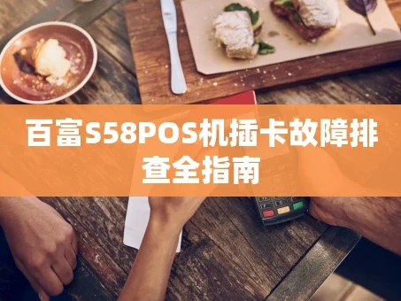 重庆百富S58POS机插卡故障排查全指南