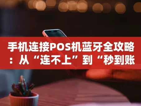 重庆手机连接POS机蓝牙全攻略：从“连不上”到“秒到账”