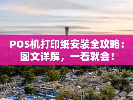 重庆POS机打印纸安装全攻略：图文详解，一看就会！