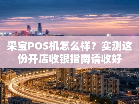 重庆采宝POS机怎么样？实测这份开店收银指南请收好