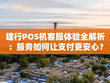 重庆建行POS机客服体验全解析：服务如何让支付更安心？