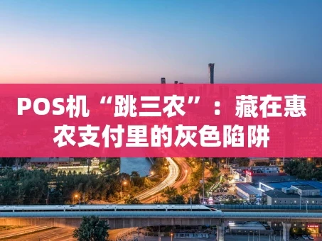 重庆POS机“跳三农”：藏在惠农支付里的灰色陷阱