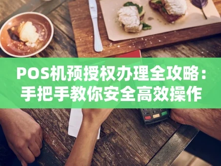 重庆POS机预授权办理全攻略：手把手教你安全高效操作
