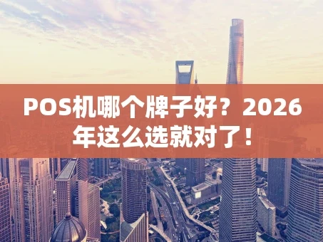 重庆POS机哪个牌子好？2026年这么选就对了！