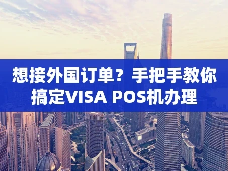 重庆想接外国订单？手把手教你搞定VISA POS机办理