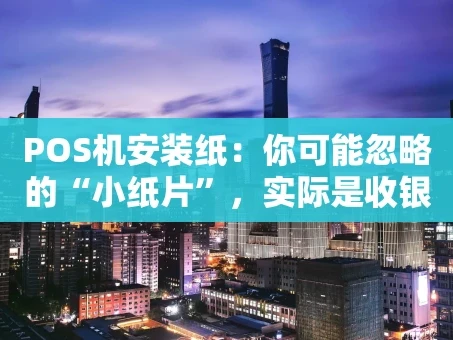 重庆POS机安装纸：你可能忽略的“小纸片”，实际是收银流程的“守门员”