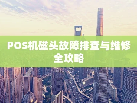 重庆POS机磁头故障排查与维修全攻略