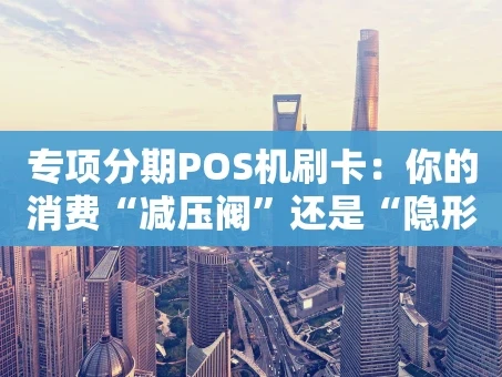 重庆专项分期POS机刷卡：你的消费“减压阀”还是“隐形坑”？
