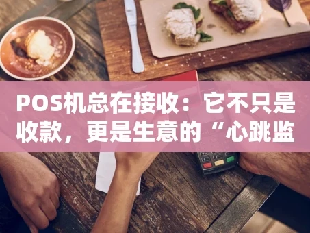 重庆POS机总在接收：它不只是收款，更是生意的“心跳监测仪”