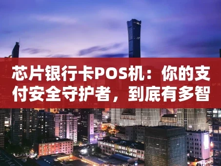 重庆芯片银行卡POS机：你的支付安全守护者，到底有多智能？