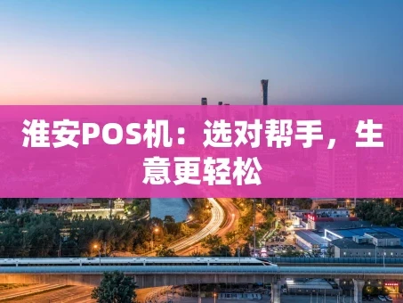 重庆淮安POS机：选对帮手，生意更轻松