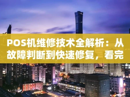 重庆POS机维修技术全解析：从故障判断到快速修复，看完这篇就懂了！