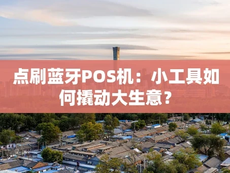 重庆点刷蓝牙POS机：小工具如何撬动大生意？