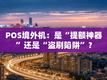 重庆POS境外机：是“提额神器”还是“盗刷陷阱”？