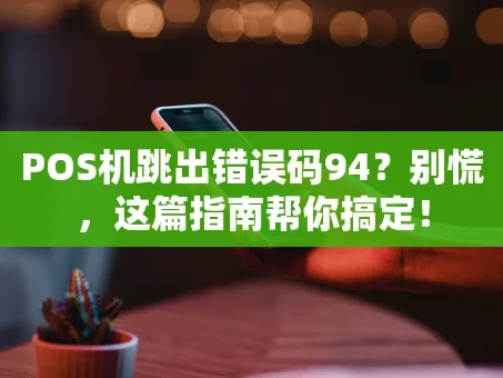重庆POS机跳出错误码94？别慌，这篇指南帮你搞定！