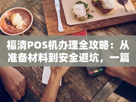 重庆福清POS机办理全攻略：从准备材料到安全避坑，一篇就够了！