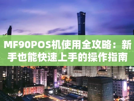 重庆MF90POS机使用全攻略：新手也能快速上手的操作指南