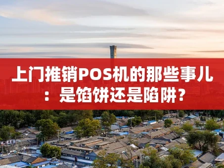 重庆上门推销POS机的那些事儿：是馅饼还是陷阱？