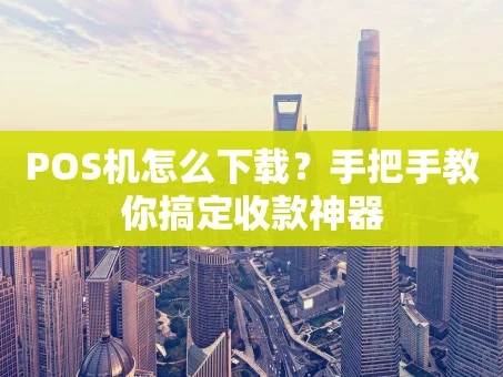 重庆POS机怎么下载？手把手教你搞定收款神器