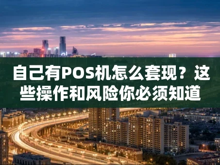 重庆自己有POS机怎么套现？这些操作和风险你必须知道
