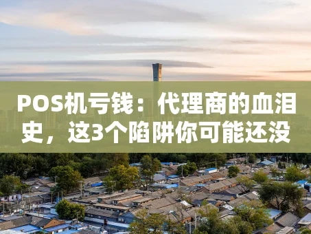重庆POS机亏钱：代理商的血泪史，这3个陷阱你可能还没发现