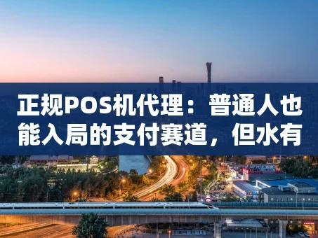 重庆正规POS机代理：普通人也能入局的支付赛道，但水有多深？