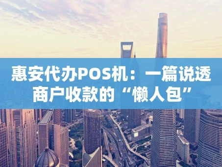 重庆惠安代办POS机：一篇说透商户收款的“懒人包”