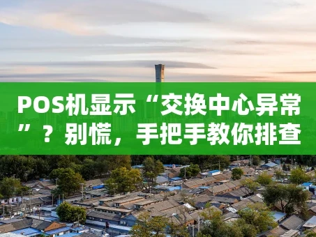 重庆POS机显示“交换中心异常”？别慌，手把手教你排查与解决！