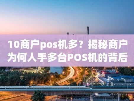 重庆10商户pos机多？揭秘商户为何人手多台POS机的背后真相