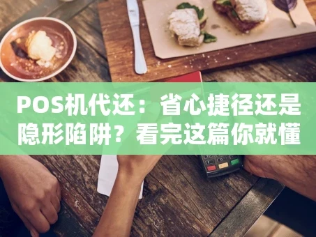 重庆POS机代还：省心捷径还是隐形陷阱？看完这篇你就懂了
