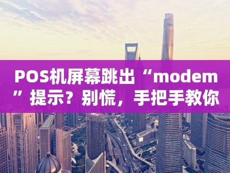 重庆POS机屏幕跳出“modem”提示？别慌，手把手教你搞定！