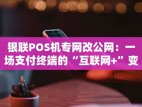 重庆银联POS机专网改公网：一场支付终端的“互联网+”变革