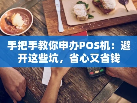 重庆手把手教你申办POS机：避开这些坑，省心又省钱