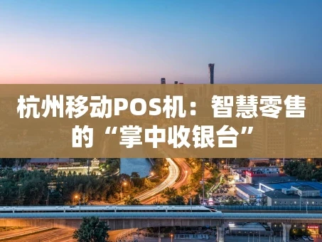 重庆杭州移动POS机：智慧零售的“掌中收银台”